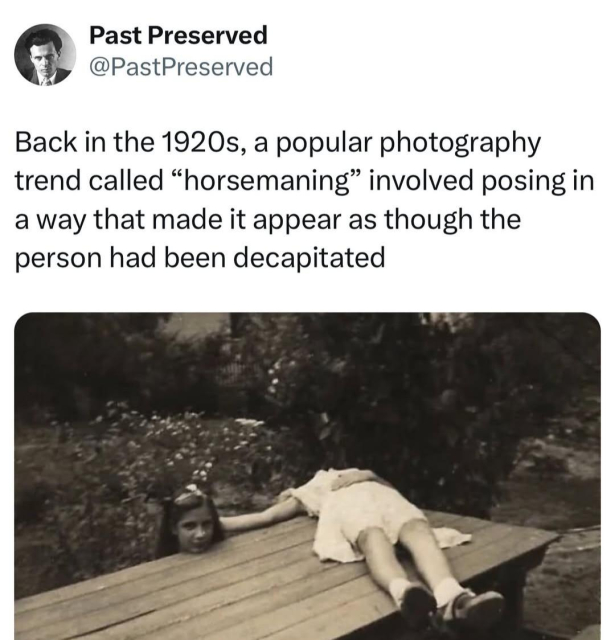 An old sepia photograph of a girl in a white dress lying on her back on an outdoor wooden table. Her head is obscured, but her outstretched arm holds the head of another girl, standing behind the table. The caption reads:
“Back in the 1920s, a popular photography
trend called "horsemaning" involved posing in
a way that made it appear as though the
person had been decapitated”