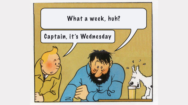 Captain: What a week, huh?
Tintin: Captain, it's Wednesday