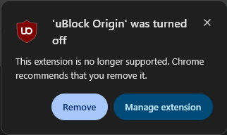 Cropped screenshot of Chrome warning. ublockOrigin logo and text:

'uBlockOrigin' was turned off

This extension is no longer supported. Chrome recommends that you remove it.

< Remove > <Manage extension.