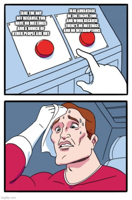 A man sweating as he struggles to decide between two buttons. One says "Take the day off because you have no meetings and a bunch of other people are out", and the other says "Take advantage of the focus time and work because there's no meetings and no interruptions"
