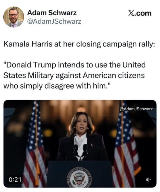 A tweet from Adam Schwarz (@AdamJSchwarz
) on X.com, quoting Kamala Harris at her closing campaign rally: "Donald Trump intends to use the United States Military against American citizens who simply disagree with him." The image shows Kamala Harris speaking at a podium with the seal of the President of the United States, flanked by American flags, with a video timestamp of 0:21.
