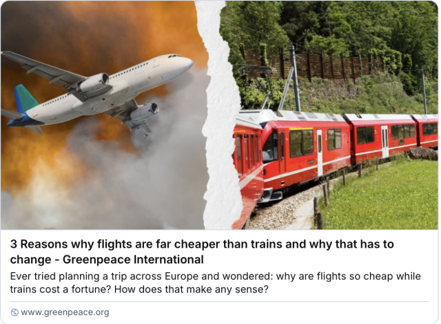 3 Reasons why flights are far cheaper than trains and why that has to
change - Greenpeace International
Ever tried planning a trip across Europe and wondered: why are flights so cheap while trains cost a fortune? How does that make any sense?
@ www.greenpeace.org
