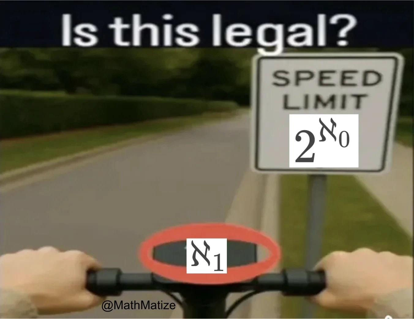 a picture of a speed limit sign edited to say "speed limit 2^aleph_0", and a bike thats going at aleph_1, captioned "is this legal?". this is a reference to the unsolvable "continuum hypothesis"