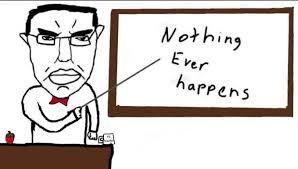 chud pointing at board:
Nothing
Ever
happens