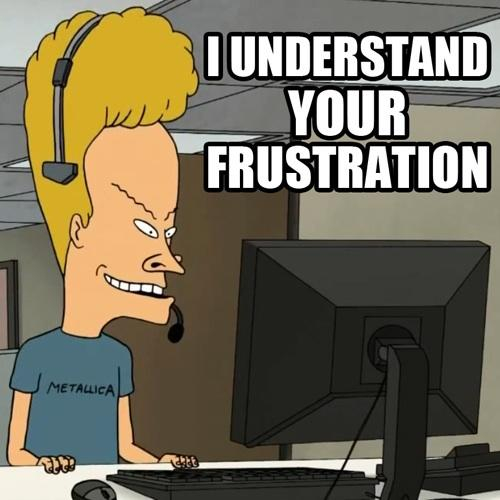 Beavis sits at a desk in front of a keyboard and monitor in an office, wearing a headset, apparently providing technical support.
The text reads,

I UNDERSTAND
YOUR
FRUSTRATION
