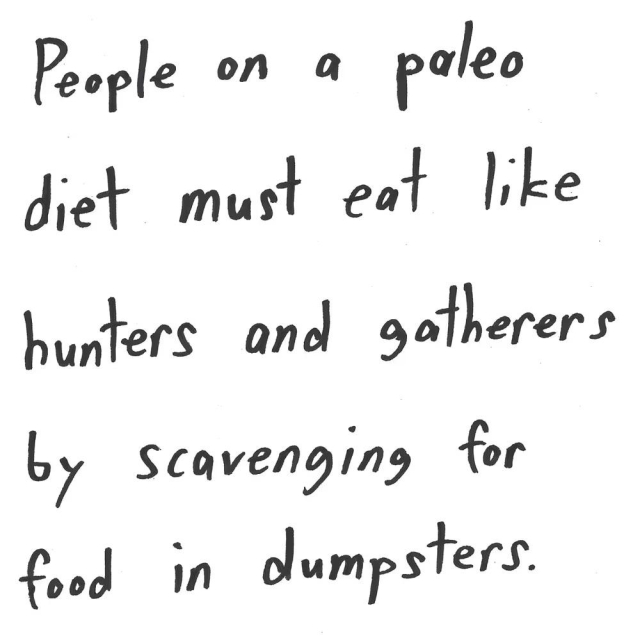 People on a paleo
diet must eat like
hunters and gatherers
by scavenging for
food in dumpsters.