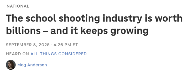 NATIONAL

The school shooting industry is worth billions — and it keeps growing

SEPTEMBER 8, 2025 - 4:26 PM ET
HEARD ON ALL THINGS CONSIDERED
Meg Anderson
