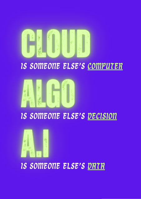 Cloud is someone else's computer

Algo is someone else's decision

A.I is someone else's data