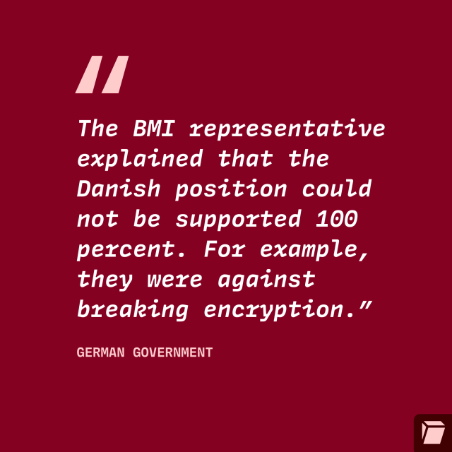 "The BMI representative explained that the Danish position could not be supported 100 percent. For example, they were against breaking encryption.”
German government