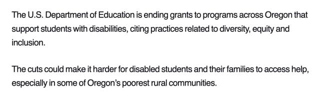The U.S. Department of Education is ending grants to programs across Oregon that support students with disabilities, citing practices related to diversity, equity and inclusion.

The cuts could make it harder for disabled students and their families to access help, especially in some of Oregon’s poorest rural communities. 