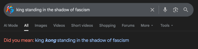 A screenshot from google search. In the search box it says "king standing in the shadow of fascism" and below google says "Did you mean: king /kong/ standing in the shadow of fascism"