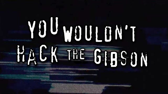 "You wouldn't hack the Gibson" in the style of "you wouldn't download a computer"