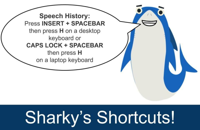 Sharky's Shortcuts! Sharky pictured on right with speech bubble, text reads; Speech History: Press INSERT + SPACEBAR then press H on a desktop keyboard or CAPS LOCK + SPACEBAR then press H on a laptop keyboard.
