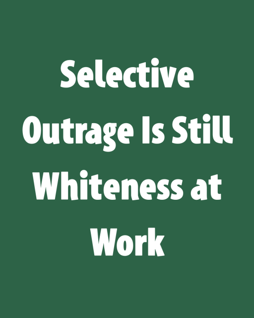 Selective Outrage Is Still Whiteness at Work