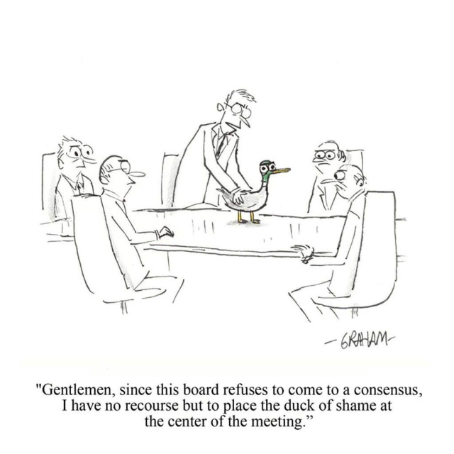 A cartoon illustration of a business man placing an angry duck in the middle of a meeting room table. Caption reads "Gentlemen, since this board refuses to come to a consensus, I have no recourse but to place the duck of shame at the center of the meeting."