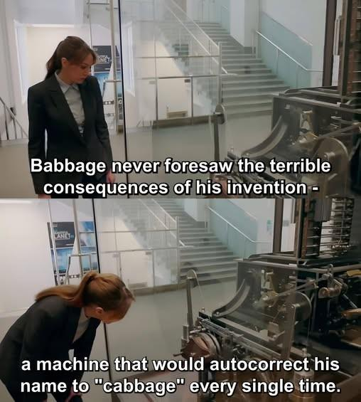 Babbage never for saw the terrible consequences of his invention... A machine that would autocorrect his name to "cabbage" every single time.