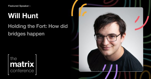 The portrait of a young man with dark hair and glasses, smiling at the camera.

Next to him, his name, Will Hunt, and the title of his talk: "Holding the Fort: How did bridges happen".

At the bottom left there is the logo of The Matrix Conference.