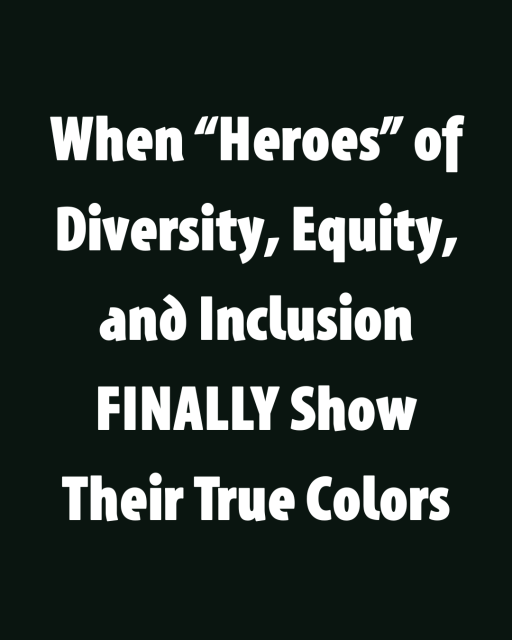 When “Heroes” of Diversity, Equity, and Inclusion FINALLY Show Their True Colors