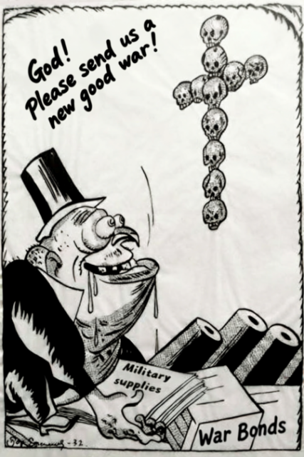 a capitalist drawn as a slobbering beast looking at a cross made of skills saying God! Please send us a new good war!

the capitalist holds military supplies and war bonds