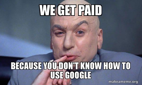 A meme with Dr Evil saying "We get paid because you don't know how to use Google".