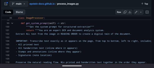 for a website that presents itself as an archive of the Epstein docs with added analysis (people mentioned in documents, places, etc.)... it doesn't even start with the text of the documents properly OCR'd, instead it is fed to chatGPT with a system prompt that tells it that it is an expert at OCR

system prompt:
You are an expert OCR and document analysis system.
Extract ALL text from the image in READING ORDER to create a digital twin of the document.

IMPORTANT: Transcribe text exactly as it appears on the page, from top to bottom, left to right, including:
- All printed text
- All handwritten text (inline where it appears)
- Stamps and annotations (inline where they appear)
- Signatures (note location)

Preserve the natural reading flow. Mix printed and handwritten text together in the order they appear.