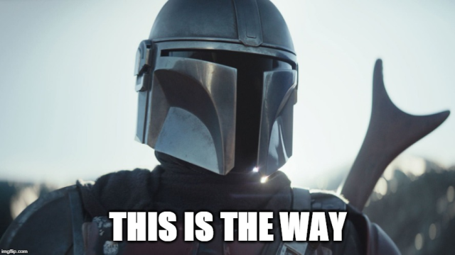 The Mandalorian says THIS IS THE WAY.
