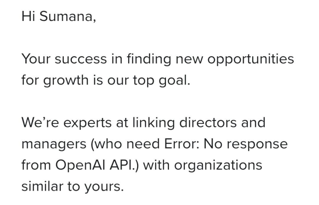 Hi Sumana,

Your success in finding new opportunities for growth is our top goal.

We’re experts at linking directors and managers (who need Error: No response from OpenAI API.) with organizations similar to yours.