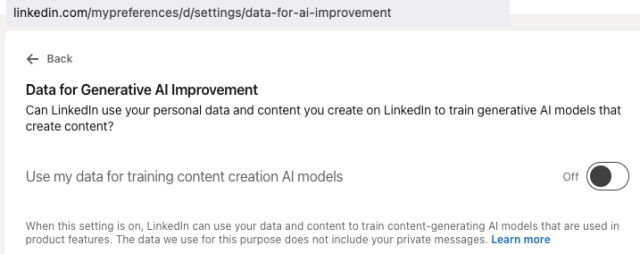 URL: https://www.linkedin.com/mypreferences/d/settings/data-for-ai-improvement

Data for Generative Al Improvement
Can Linkedin use your personal data and content you create on Linkedin to train generative Al models that create content?
Use my data for training content creation Al models
Off
When this setting is on, Linkedin can use your data and content to train content-generating Al models that are used in product features. The data we use for this purpose does not include your private messages. Learn more