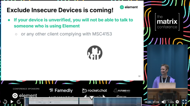 Me giving a talk with this on the screen:

Exclude Insecure Devices is coming!

If your device is unverified, you will not be able to talk to someone who is using Element

or any other client complying with MSC4153