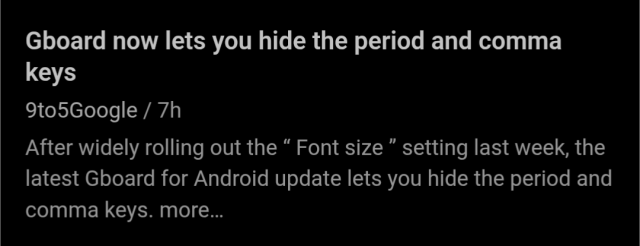Article title: Gboard now lets you hide the period and comma keys

Source: 9to5Google

Introductory text: After widely rolling out the “ Font size ” setting last week, the latest Gboard for Android update lets you hide the period and comma keys.
