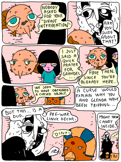 Fish: "Nobody asked for your 'Divine Intervention'."

Fossangel: "Are you sure about that?"

Girl: "I just said a quick prayer for Grendel..."

Fish: "Fine then. Since you're already here - we seem to have obtained a cursed object."

Fossnagel: "A curse would explain why you and Glenda have been tripping... But this..."

The angel knocks on the sarcophagus.

Fossangel: "Is a dud. Pre war linux decor. Might have candy inside."

Fish: "What."

TBC