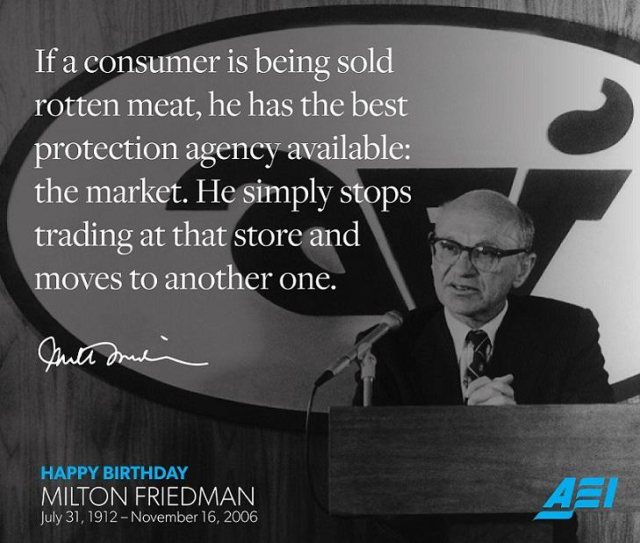 American Enterprise Institute propaganda wishing Milton Friedman (1912-2006) a happy birthday, with a photo of him and a quote from him: 
"If a consumer is being sold rotten meat, he has the best protection agency available: the market. He simply stops trading at that store and moves to another one."