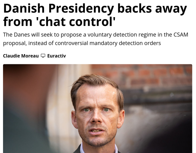 News screenshot: Danish Presidency backs away from ‘chat control
The Danes will seek to propose a voluntary detection regime in the CSAM
proposal, instead of controversial mandatory detection orders
