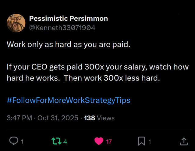 A screenshot of a tweet that says: Work only as hard as you are paid. 

If your CEO gets paid 300x your salary, watch how hard he works. Then work 300x less hard. 