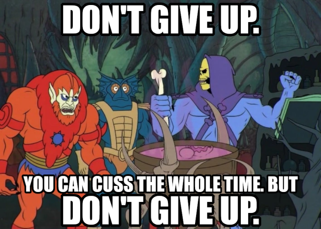 Skeletor (He-Man) stands in front of a huge pot and says to his mates:
"Don't give up. You can cuss the whole time. But don't give up."
