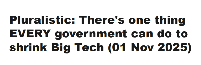 Headline:
Pluralistic: There's one thing EVERY government can do to shrink Big Tech (01 Nov 2025)