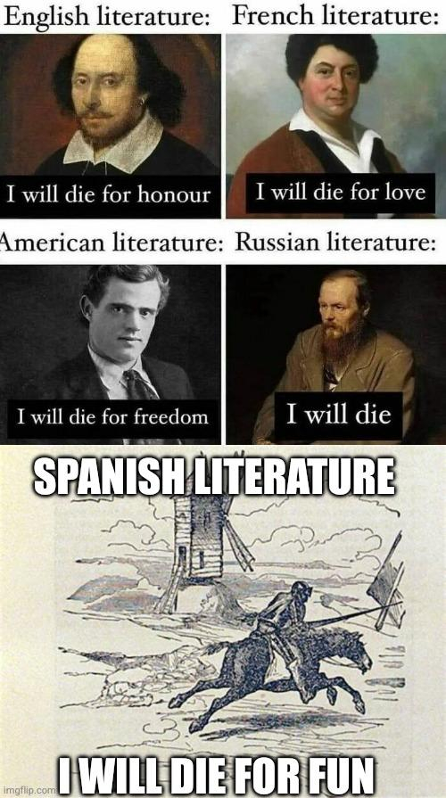Meme expandido: primero un meme con cuatro paneles, acompañados de fotos de escritores famosos.
Literatura inglesa: "moriré por honor"
Literatura francesa: "moriré por amor"
Literatura americana: "moriré por la libertad"
Literatura rusa: "moriré"

Y debajo, un dibujo de Don Quijote embistiendo los molinos, y la leyenda
Literatura española: "moriré por la coña"