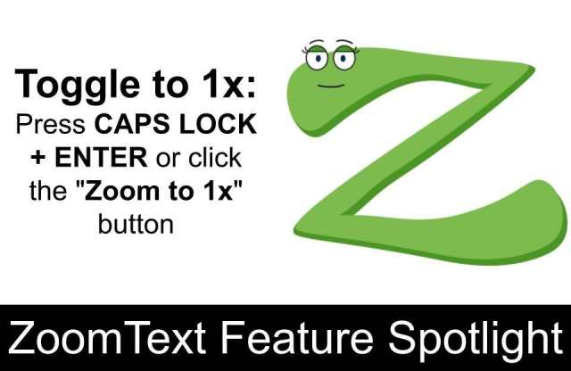 ZoomText Feature Spotlight, Toggle to 1x. Press CAPS LOCK + ENTER or click the "Zoom to 1x" button. Zoomy (a green cartoon Z) pictured on the right.