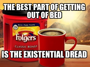A big canister of Folgers coffee next to a steaming red mug of the same, in front of a lovely mountain sunrise scene. Text reads "THE BEST PART OF GETTING OUT OF BED IS THE EXISTENTIAL DREAD"