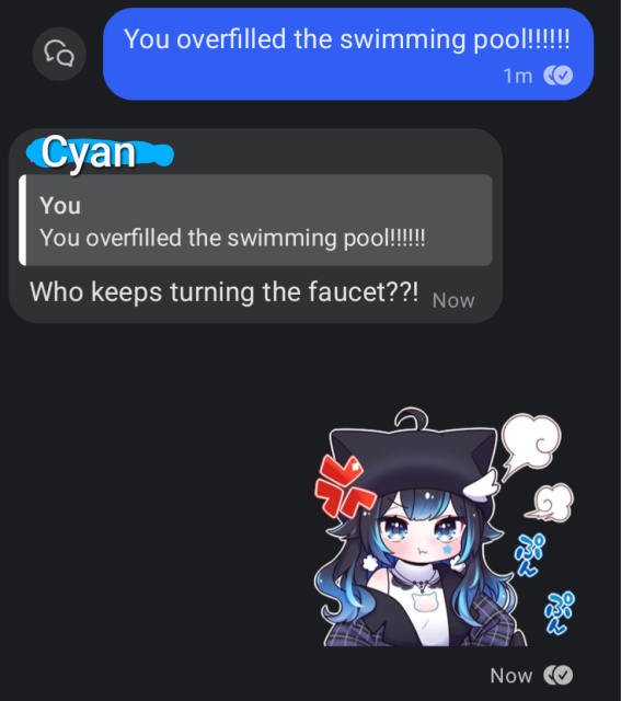 Chat:

Lina: "You overfilled th swimming pool!!!!!!"
Cyan: Who keeps turning the faucet??!
Lina: (Cyan annoyed sticker)