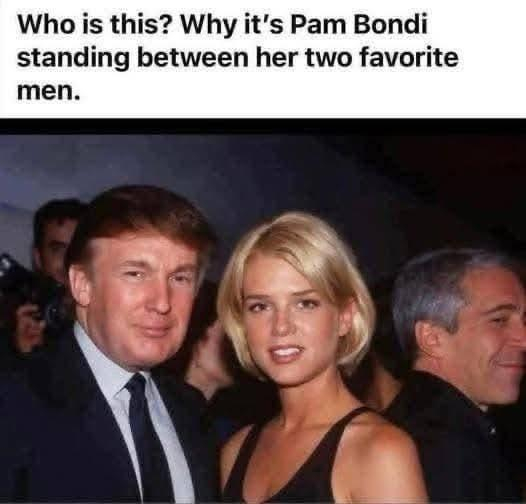Picture from years ago of Pam Bondi with Donald Trump and Jeffrey Epstein.

Caption: Who is this? Why it's Pam Bondi standing between her two favorite men.
