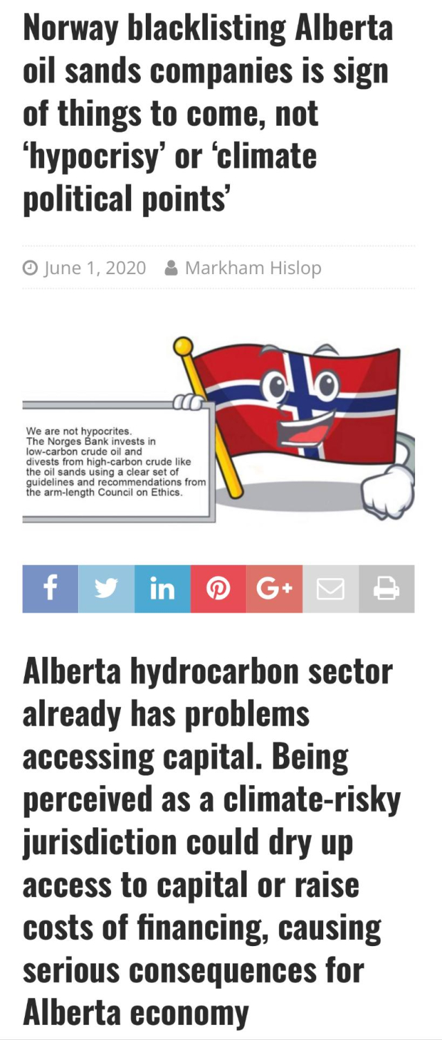 Norway blacklisting Alberta
oil sands companies is sign
of things to come, not
‘hypocrisy’ or ‘climate
political points’
 June 1,2020 & Markham Hislop

Alberta hydrocarbon sector
already has problems
accessing capital. Being
perceived as a climate-risky
jurisdiction could dry up
access to capital or raise
costs of financing, causing
serious consequences for
Alberta economy
