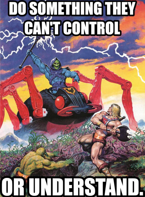 Do something they can’t control or understand. Says Skeletor doing both