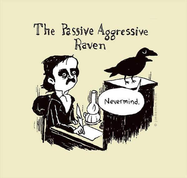 comic by jimbenton.com

titled The Passive Aggressive Raven 

drawing of Edgar Allen Poe at his desk writing, and a raven with a speech bubble that says Nevermind.
