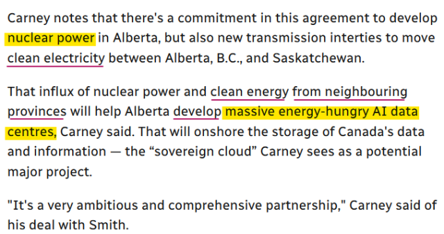 PM Carney pointed out in today's AB-Ottawa/Federal Government energy MOU that it's not just a new pipeline deal. One issue: water security.

John Paul Tasker, senior reporter & journalist in CBC's parliamentary bureau reports (Nov 27, 2025):

"Carney notes that there's a commitment in this agreement to develop nuclear power in Alberta, but also new transmission interties to move clean electricity between Alberta, B.C., and Saskatchewan.

That influx of nuclear power and clean energy from neighbouring provinces will help Alberta develop massive energy-hungry AI data centres, Carney said. That will onshore the storage of Canada's data and information — the “sovereign cloud” Carney sees as a potential major project.

"It's a very ambitious and comprehensive partnership," Carney said of his deal with Smith."