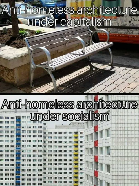 A two-panel meme comparing anti-homeless architecture under different economic systems.

Top Panel: Labeled "Anti-homeless architecture under capitalism". The image shows a public park bench made of metal and wooden slats, with three distinct curved metal armrests dividing the bench into individual seating spaces, preventing a person from lying down.

Bottom Panel: Labeled "Anti-homeless architecture under socialism". The image shows a close-up of a massive, Soviet-style, high-rise apartment building with hundreds of identical windows and a repetitive, functional facade.