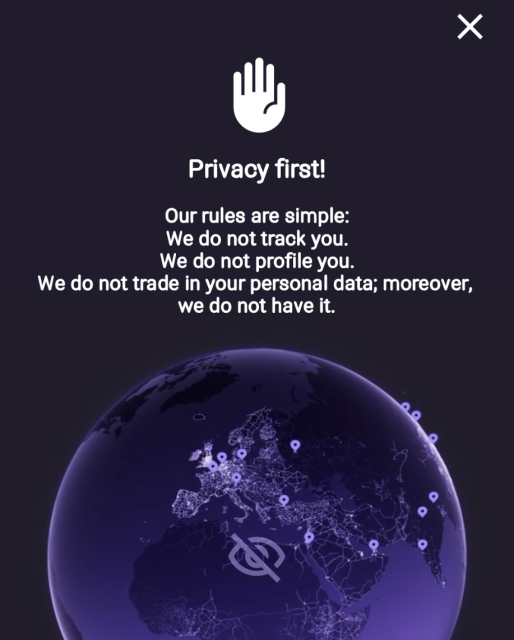 A purple welcome screen with a palm icon and text:
Privacy first!
Our rules are simple:
We do not track you.
We do not profile you.
We do not trade your personal data; moreover, we do not have it.

Under the text there is the planet Earth with a cross eye icon.