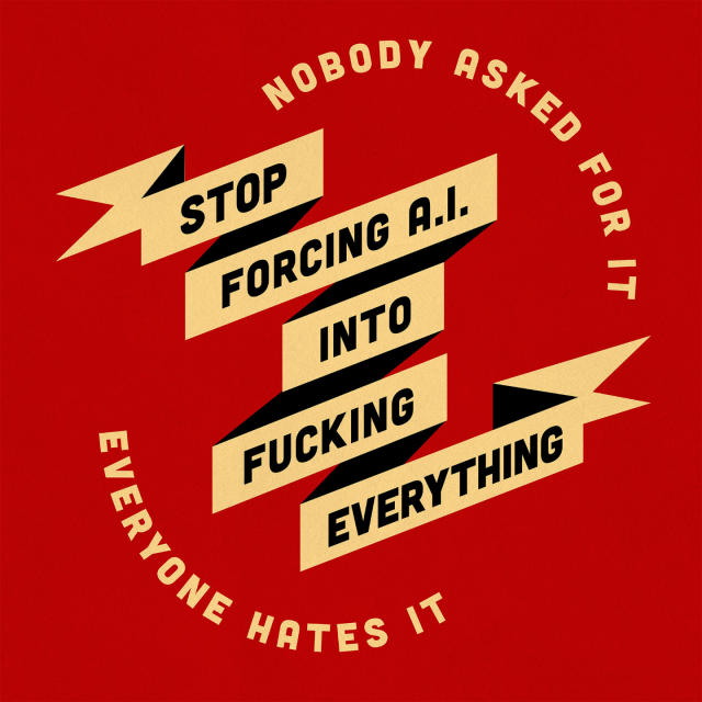 Logo style text that reads: 
Stop forcing A.I. into fucking everything. 
Surrounding text reads: 
Nobody asked for it, everyone hates it.