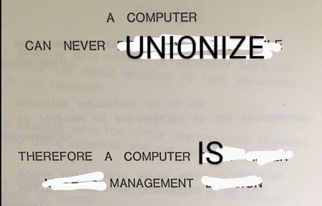 Photoshopped version of the old IBM slide about how computers can’t be held accountable and should therefore not make decisions. The modified text reads “A computer can never unionize. Therefore a computer is management”