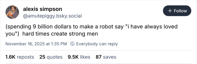 Skeet reading:
(spending 9 billion dollars to make a robot say "i have always loved
you") hard times create strong men